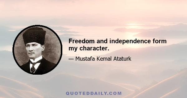 Freedom and independence form my character.