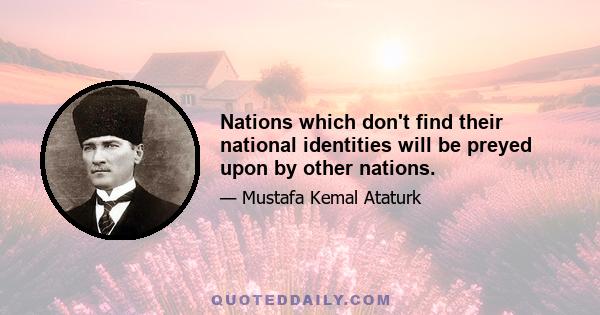 Nations which don't find their national identities will be preyed upon by other nations.