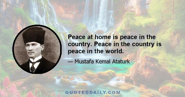 Peace at home is peace in the country. Peace in the country is peace in the world.