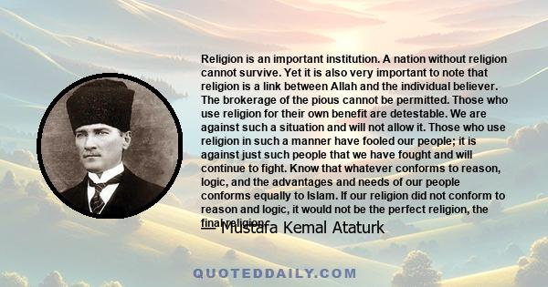 Religion is an important institution. A nation without religion cannot survive. Yet it is also very important to note that religion is a link between Allah and the individual believer. The brokerage of the pious cannot