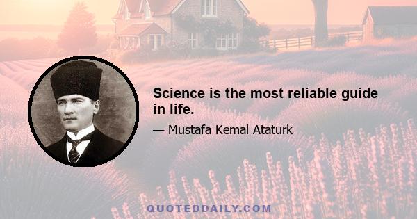 Science is the most reliable guide in life.