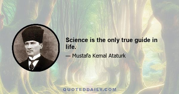 Science is the only true guide in life.