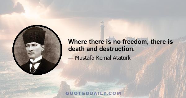 Where there is no freedom, there is death and destruction.