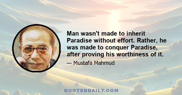 Man wasn't made to inherit Paradise without effort. Rather, he was made to conquer Paradise, after proving his worthiness of it.