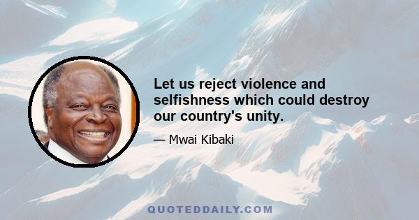 Let us reject violence and selfishness which could destroy our country's unity.