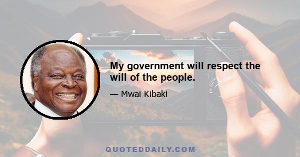 My government will respect the will of the people.