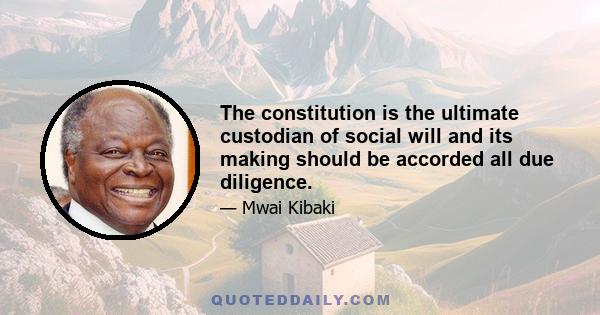 The constitution is the ultimate custodian of social will and its making should be accorded all due diligence.