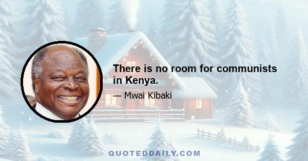 There is no room for communists in Kenya.