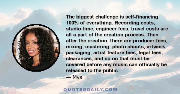 The biggest challenge is self-financing 100% of everything. Recording costs, studio time, engineer fees, travel costs are all a part of the creation process. Then after the creation, there are producer fees, mixing,