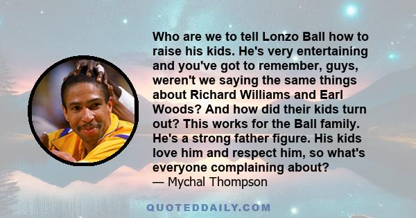 Who are we to tell Lonzo Ball how to raise his kids. He's very entertaining and you've got to remember, guys, weren't we saying the same things about Richard Williams and Earl Woods? And how did their kids turn out?