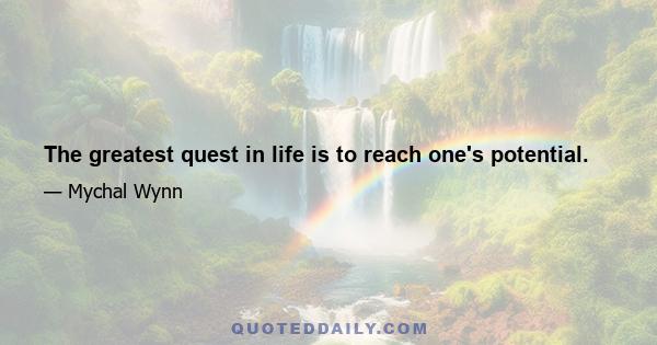 The greatest quest in life is to reach one's potential.