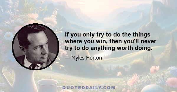 If you only try to do the things where you win, then you'll never try to do anything worth doing.