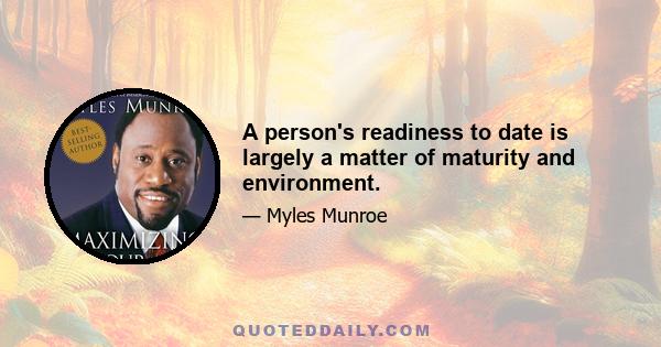 A person's readiness to date is largely a matter of maturity and environment.