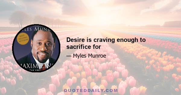 Desire is craving enough to sacrifice for