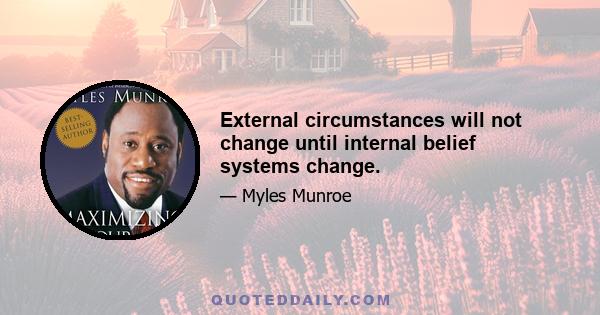 External circumstances will not change until internal belief systems change.