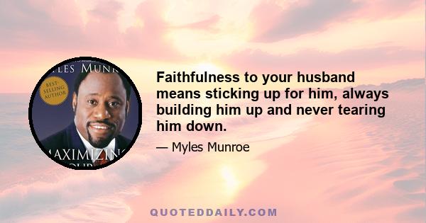 Faithfulness to your husband means sticking up for him, always building him up and never tearing him down.