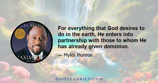 For everything that God desires to do in the earth, He enters into partnership with those to whom He has already given dominion.