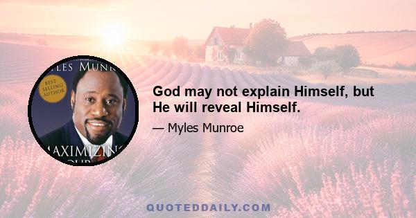 God may not explain Himself, but He will reveal Himself.