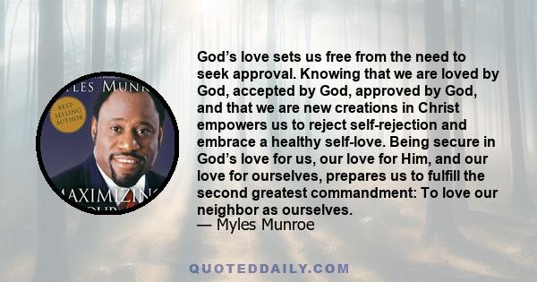 God’s love sets us free from the need to seek approval. Knowing that we are loved by God, accepted by God, approved by God, and that we are new creations in Christ empowers us to reject self-rejection and embrace a