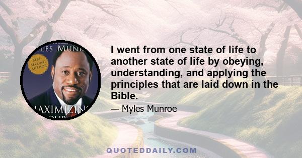 I went from one state of life to another state of life by obeying, understanding, and applying the principles that are laid down in the Bible.