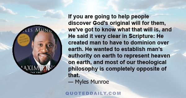 If you are going to help people discover God's original will for them, we've got to know what that will is, and He said it very clear in Scripture: He created man to have to dominion over earth. He wanted to establish