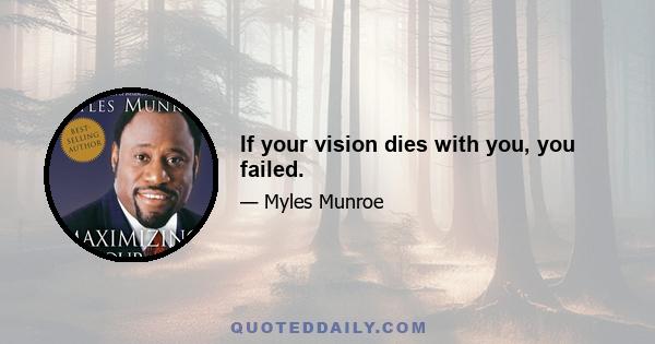 If your vision dies with you, you failed.