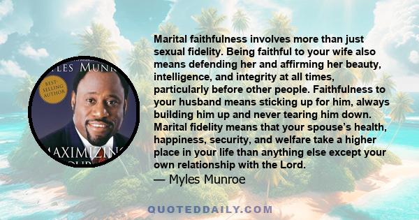 Marital faithfulness involves more than just sexual fidelity. Being faithful to your wife also means defending her and affirming her beauty, intelligence, and integrity at all times, particularly before other people.