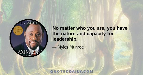 No matter who you are, you have the nature and capacity for leadership.