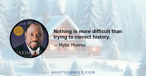 Nothing is more difficult than trying to correct history.