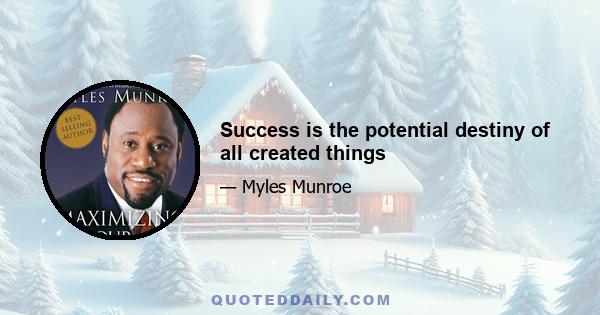 Success is the potential destiny of all created things