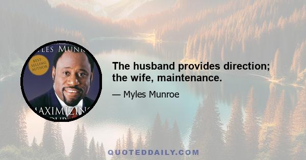 The husband provides direction; the wife, maintenance.