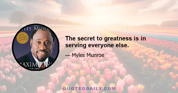 The secret to greatness is in serving everyone else.