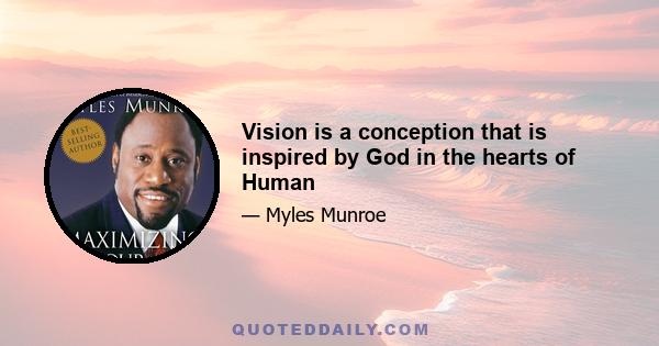 Vision is a conception that is inspired by God in the hearts of Human