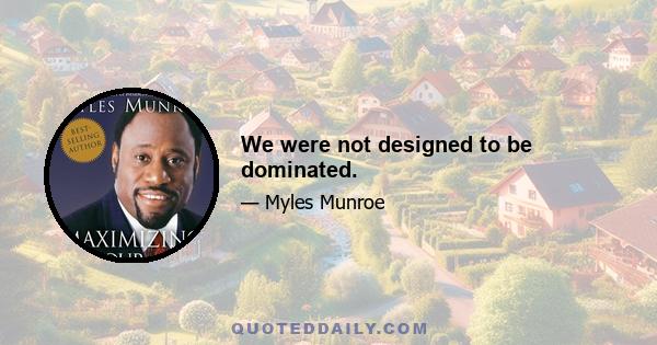 We were not designed to be dominated.