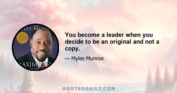 You become a leader when you decide to be an original and not a copy.