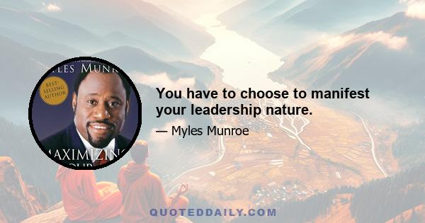 You have to choose to manifest your leadership nature.