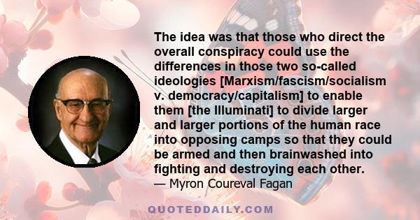 The idea was that those who direct the overall conspiracy could use the differences in those two so-called ideologies [Marxism/fascism/socialism v. democracy/capitalism] to enable them [the Illuminati] to divide larger