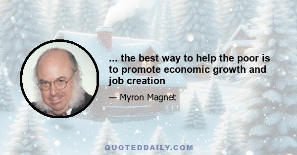 ... the best way to help the poor is to promote economic growth and job creation