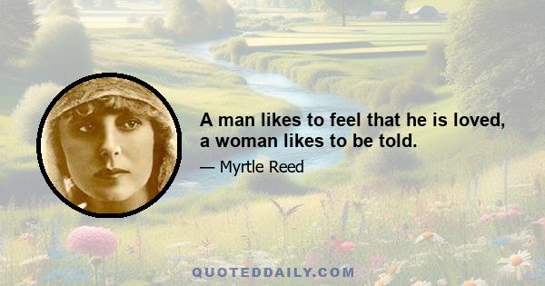 A man likes to feel that he is loved, a woman likes to be told.