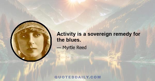 Activity is a sovereign remedy for the blues.