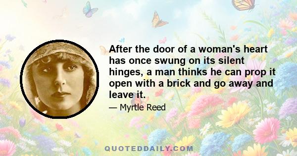 After the door of a woman's heart has once swung on its silent hinges, a man thinks he can prop it open with a brick and go away and leave it.