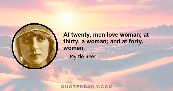 At twenty, men love woman; at thirty, a woman; and at forty, women.