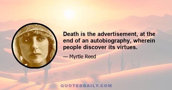 Death is the advertisement, at the end of an autobiography, wherein people discover its virtues.