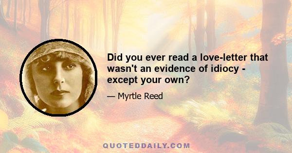 Did you ever read a love-letter that wasn't an evidence of idiocy - except your own?