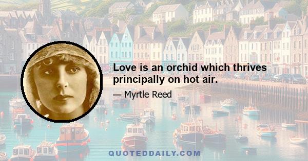 Love is an orchid which thrives principally on hot air.