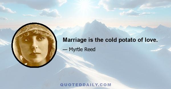 Marriage is the cold potato of love.