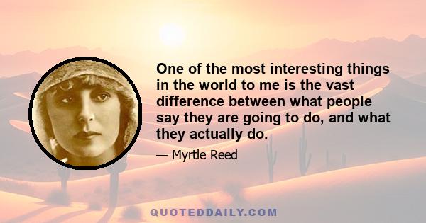 One of the most interesting things in the world to me is the vast difference between what people say they are going to do, and what they actually do.