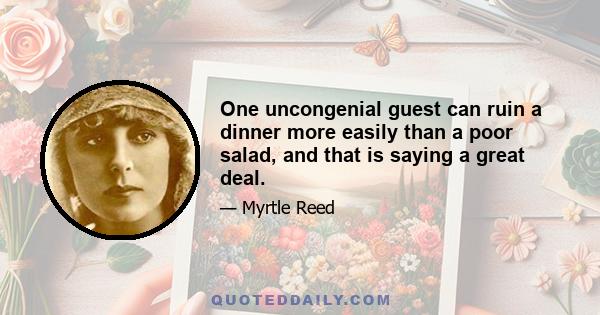 One uncongenial guest can ruin a dinner more easily than a poor salad, and that is saying a great deal.