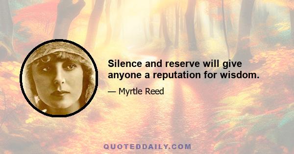 Silence and reserve will give anyone a reputation for wisdom.