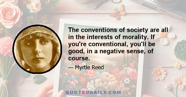 The conventions of society are all in the interests of morality. If you're conventional, you'll be good, in a negative sense, of course.